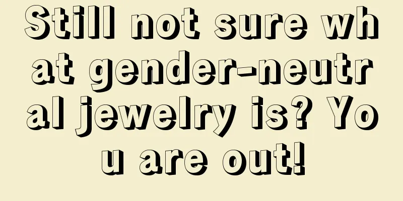 Still not sure what gender-neutral jewelry is? You are out!