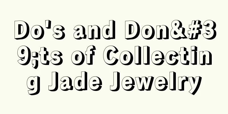 Do's and Don'ts of Collecting Jade Jewelry