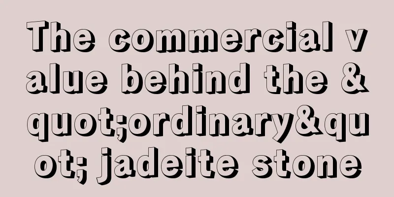 The commercial value behind the "ordinary" jadeite stone