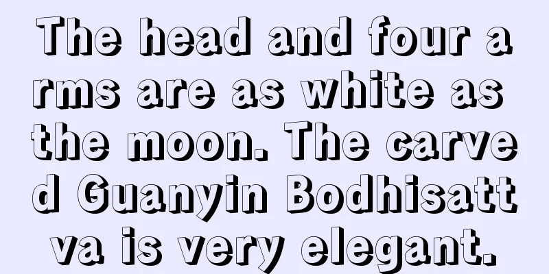 The head and four arms are as white as the moon. The carved Guanyin Bodhisattva is very elegant.