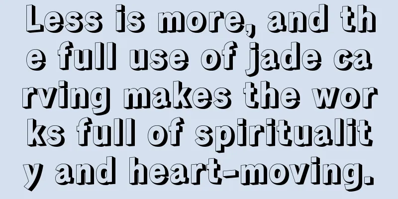 Less is more, and the full use of jade carving makes the works full of spirituality and heart-moving.