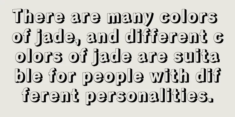 There are many colors of jade, and different colors of jade are suitable for people with different personalities.