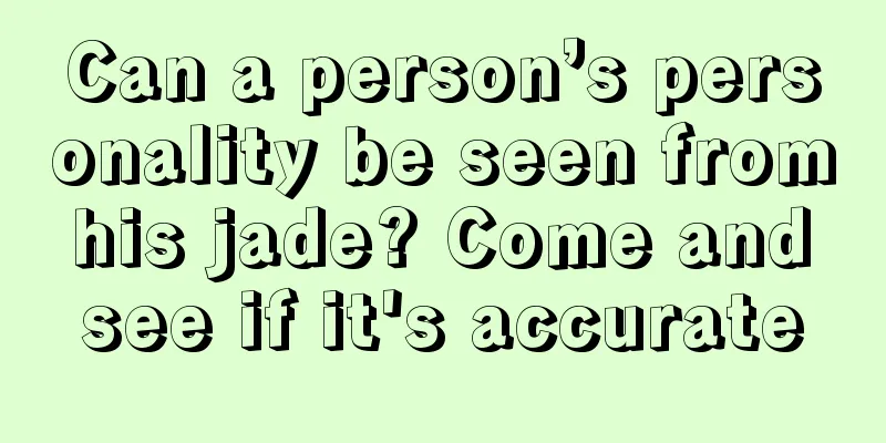 Can a person’s personality be seen from his jade? Come and see if it's accurate