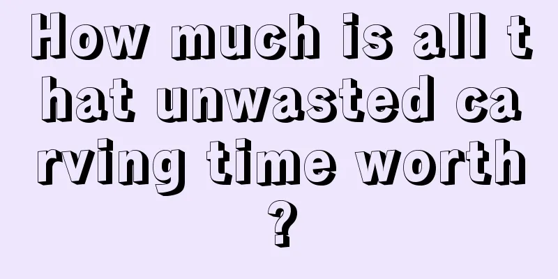 How much is all that unwasted carving time worth?