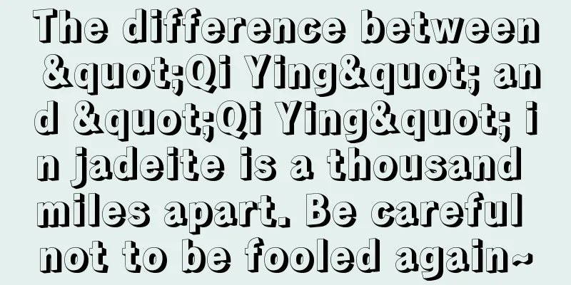 The difference between "Qi Ying" and "Qi Ying" in jadeite is a thousand miles apart. Be careful not to be fooled again~