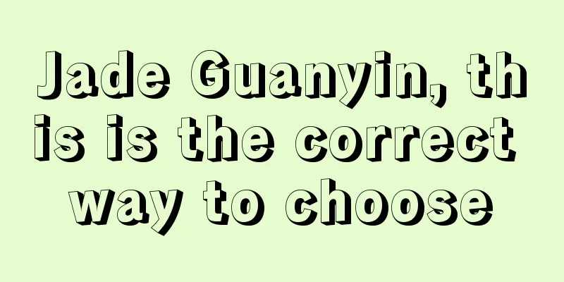 Jade Guanyin, this is the correct way to choose