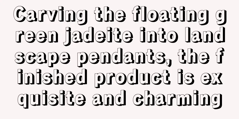 Carving the floating green jadeite into landscape pendants, the finished product is exquisite and charming