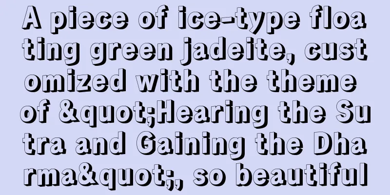 A piece of ice-type floating green jadeite, customized with the theme of "Hearing the Sutra and Gaining the Dharma", so beautiful