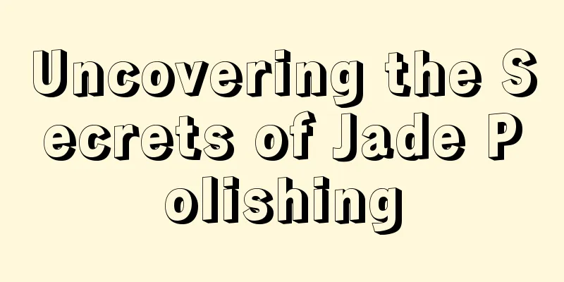 Uncovering the Secrets of Jade Polishing