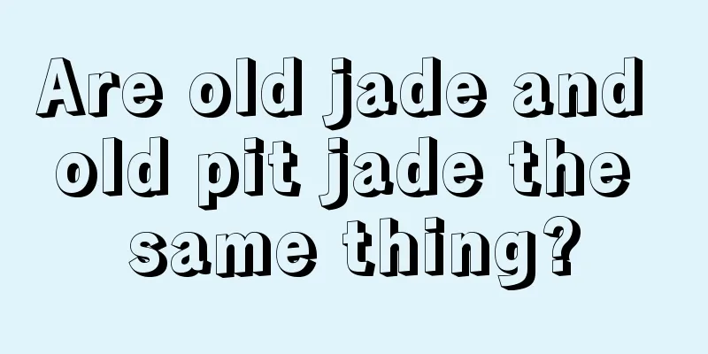 Are old jade and old pit jade the same thing?