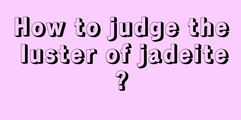 How to judge the luster of jadeite?