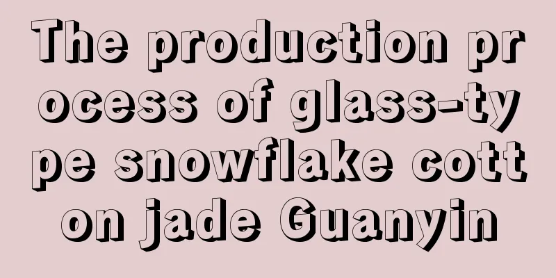 The production process of glass-type snowflake cotton jade Guanyin