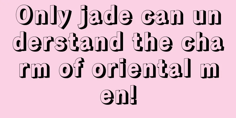 Only jade can understand the charm of oriental men!