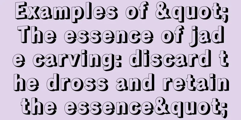 Examples of "The essence of jade carving: discard the dross and retain the essence"