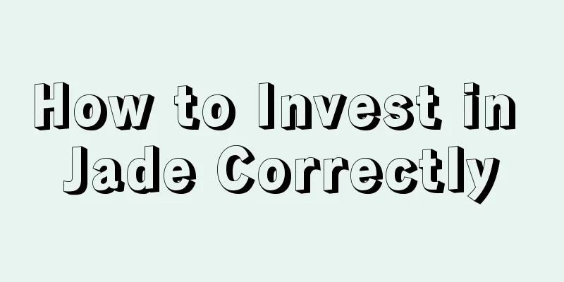 How to Invest in Jade Correctly