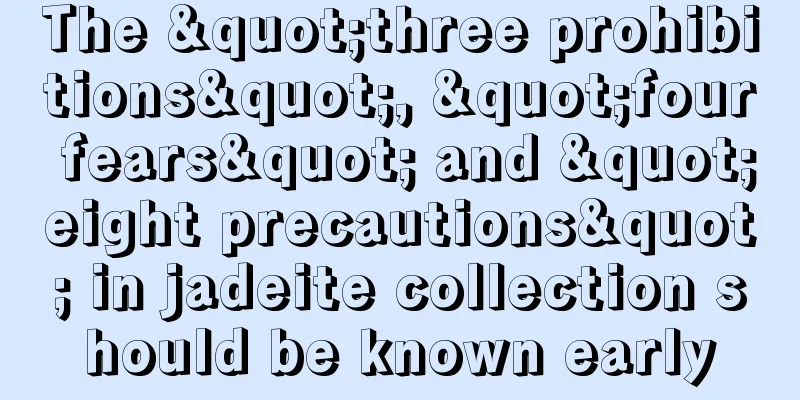 The "three prohibitions", "four fears" and "eight precautions" in jadeite collection should be known early