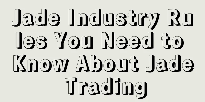 Jade Industry Rules You Need to Know About Jade Trading