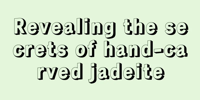 Revealing the secrets of hand-carved jadeite