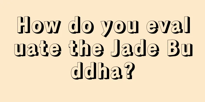 How do you evaluate the Jade Buddha?