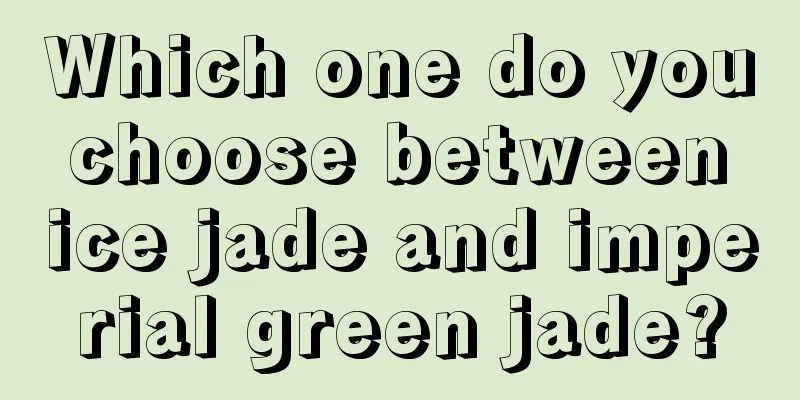 Which one do you choose between ice jade and imperial green jade?