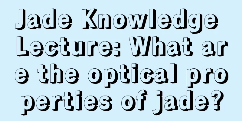 Jade Knowledge Lecture: What are the optical properties of jade?