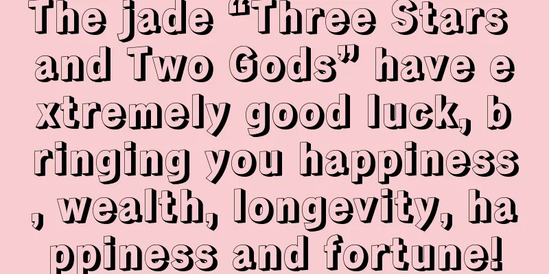 The jade “Three Stars and Two Gods” have extremely good luck, bringing you happiness, wealth, longevity, happiness and fortune!