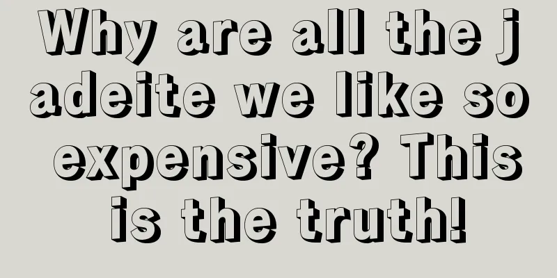 Why are all the jadeite we like so expensive? This is the truth!