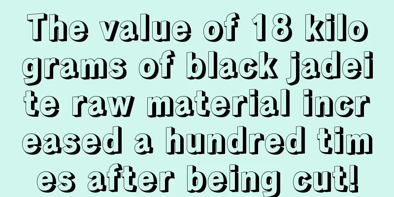 The value of 18 kilograms of black jadeite raw material increased a hundred times after being cut!