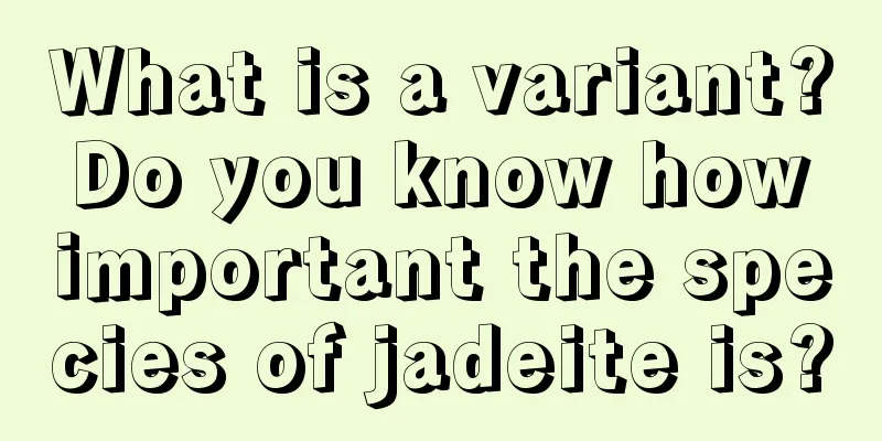 What is a variant? Do you know how important the species of jadeite is?