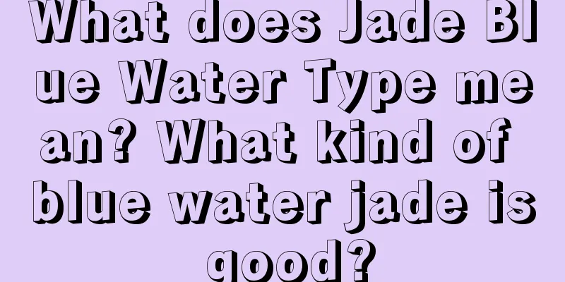 What does Jade Blue Water Type mean? What kind of blue water jade is good?