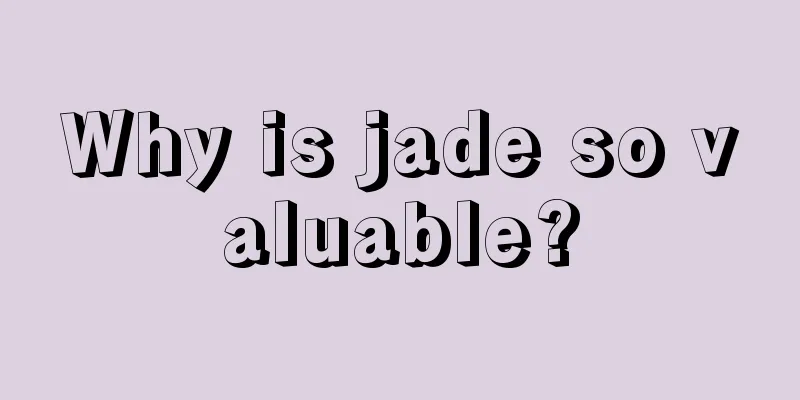 Why is jade so valuable?