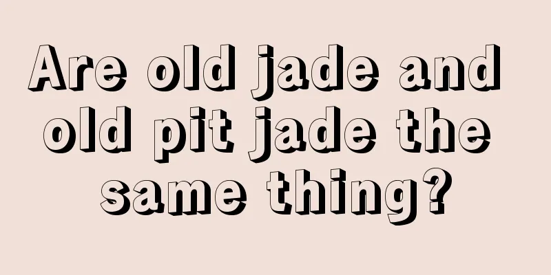 Are old jade and old pit jade the same thing?