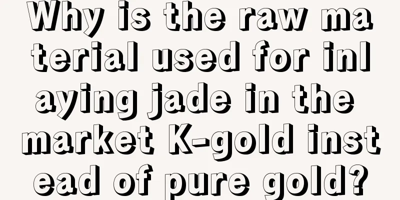 Why is the raw material used for inlaying jade in the market K-gold instead of pure gold?