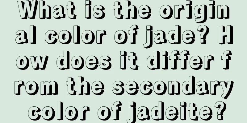 What is the original color of jade? How does it differ from the secondary color of jadeite?