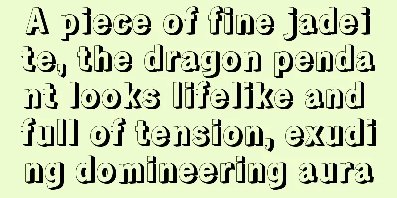 A piece of fine jadeite, the dragon pendant looks lifelike and full of tension, exuding domineering aura