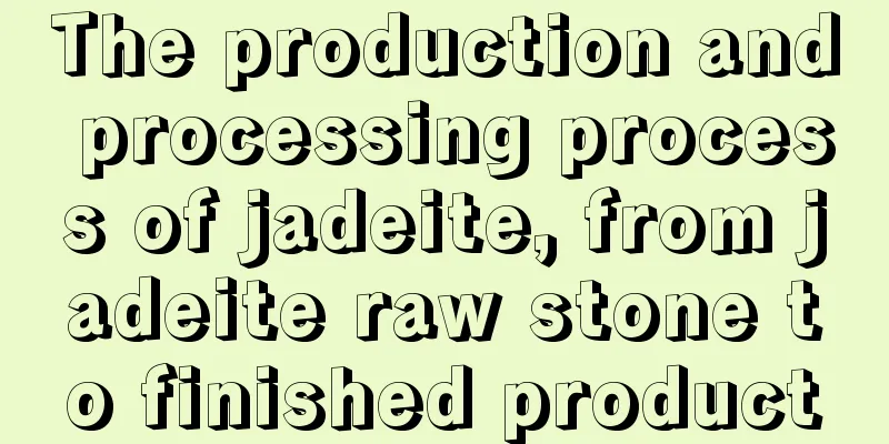 The production and processing process of jadeite, from jadeite raw stone to finished product