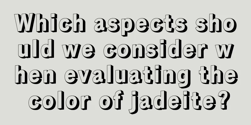 Which aspects should we consider when evaluating the color of jadeite?