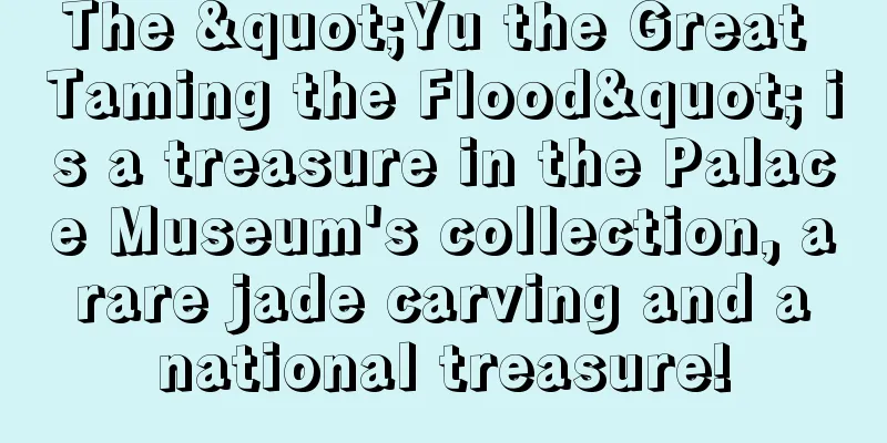 The "Yu the Great Taming the Flood" is a treasure in the Palace Museum's collection, a rare jade carving and a national treasure!