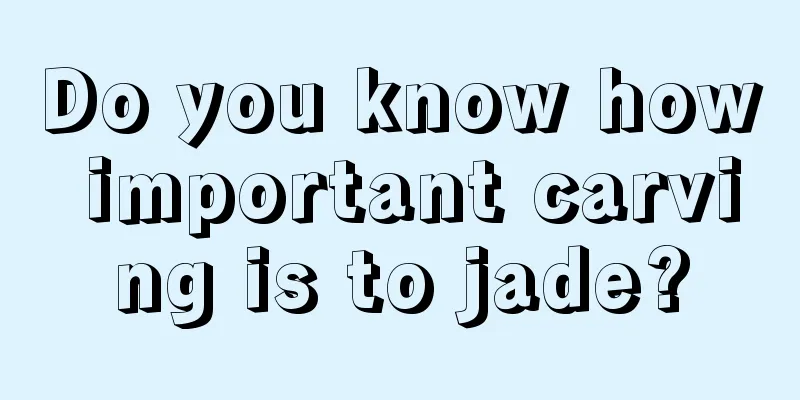 Do you know how important carving is to jade?