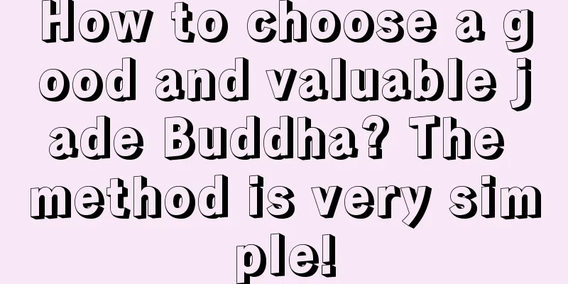 How to choose a good and valuable jade Buddha? The method is very simple!