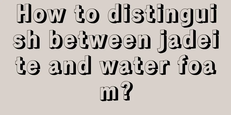 How to distinguish between jadeite and water foam?