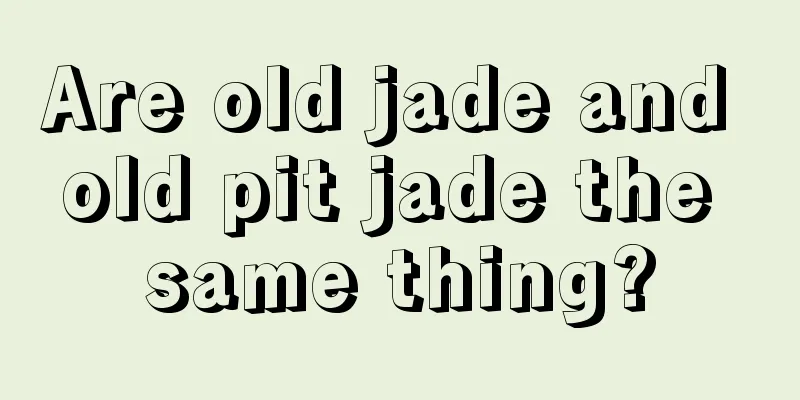 Are old jade and old pit jade the same thing?