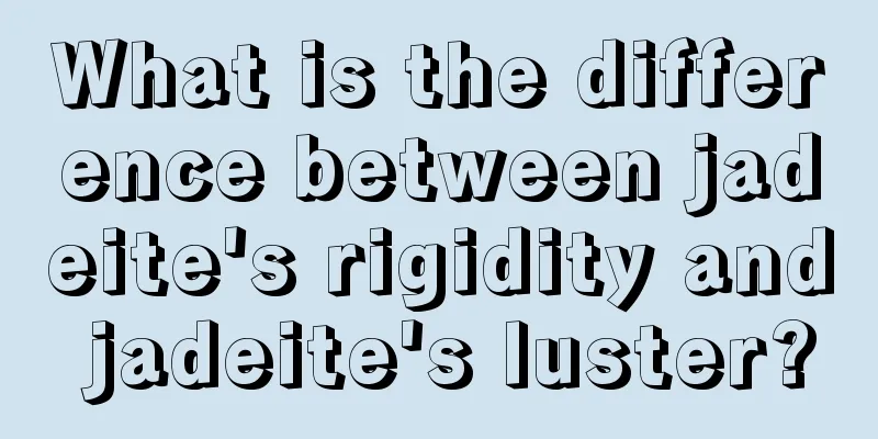 What is the difference between jadeite's rigidity and jadeite's luster?