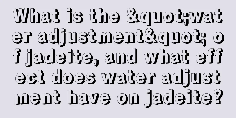 What is the "water adjustment" of jadeite, and what effect does water adjustment have on jadeite?