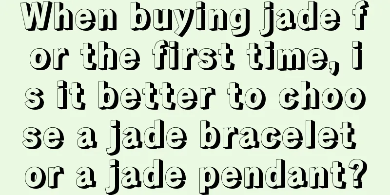 When buying jade for the first time, is it better to choose a jade bracelet or a jade pendant?