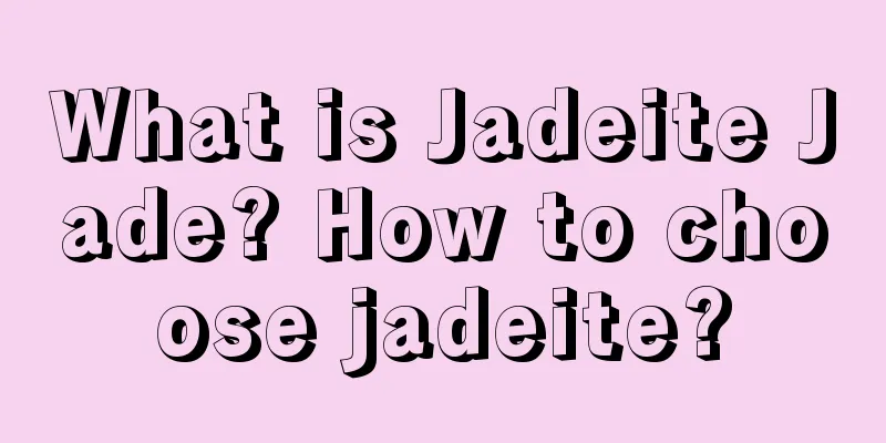 What is Jadeite Jade? How to choose jadeite?