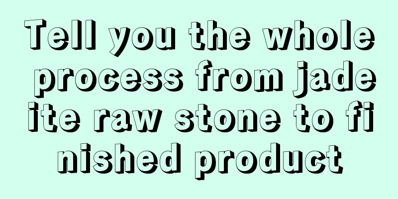 Tell you the whole process from jadeite raw stone to finished product