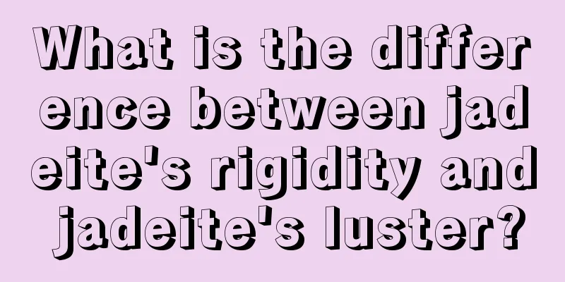 What is the difference between jadeite's rigidity and jadeite's luster?