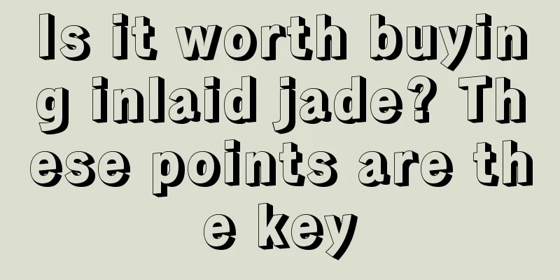 Is it worth buying inlaid jade? These points are the key