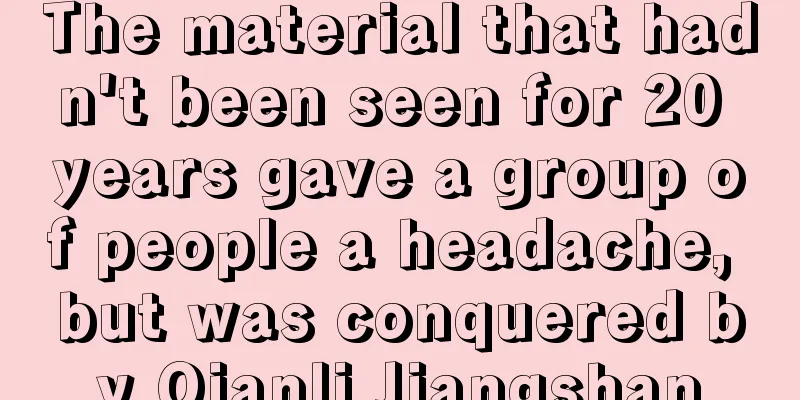 The material that hadn't been seen for 20 years gave a group of people a headache, but was conquered by Qianli Jiangshan